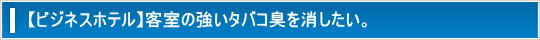 ビジネスホテル│客室の強いタバコ臭